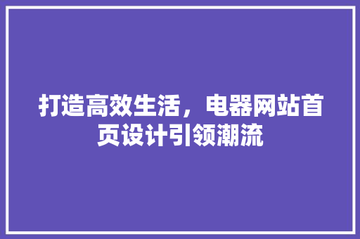 打造高效生活，电器网站首页设计引领潮流 打造高效生活，电器网站首页设计引领潮流 搜狗优化