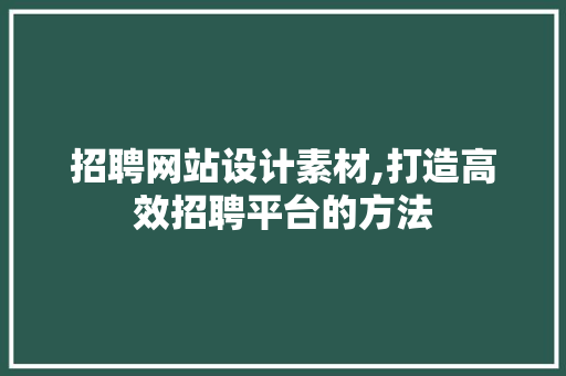 招聘网站设计素材,打造高效招聘平台的方法