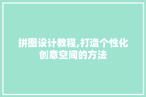 拼图设计教程,打造个性化创意空间的方法 拼图设计教程,打造个性化创意空间的方法 头条优化