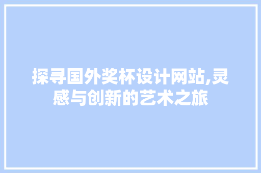 探寻国外奖杯设计网站,灵感与创新的艺术之旅