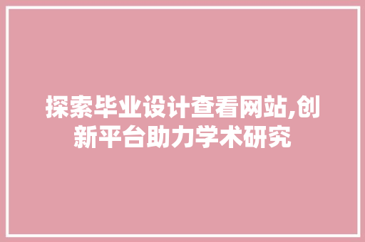 探索毕业设计查看网站,创新平台助力学术研究