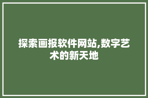 探索画报软件网站,数字艺术的新天地 探索画报软件网站,数字艺术的新天地 百度算法