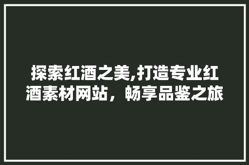 探索红酒之美,打造专业红酒素材网站，畅享品鉴之旅