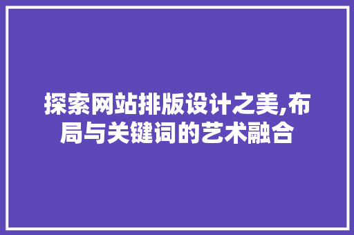 探索网站排版设计之美,布局与关键词的艺术融合