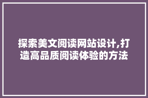 探索美文阅读网站设计,打造高品质阅读体验的方法