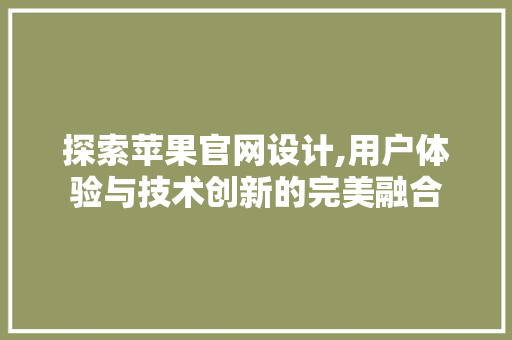 探索苹果官网设计,用户体验与技术创新的完美融合