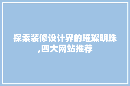 探索装修设计界的璀璨明珠,四大网站推荐 探索装修设计界的璀璨明珠,四大网站推荐 网站开发