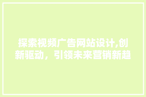 探索视频广告网站设计,创新驱动，引领未来营销新趋势