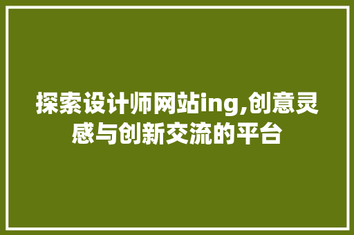 探索设计师网站ing,创意灵感与创新交流的平台