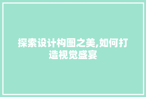 探索设计构图之美,如何打造视觉盛宴 探索设计构图之美,如何打造视觉盛宴 seo技术