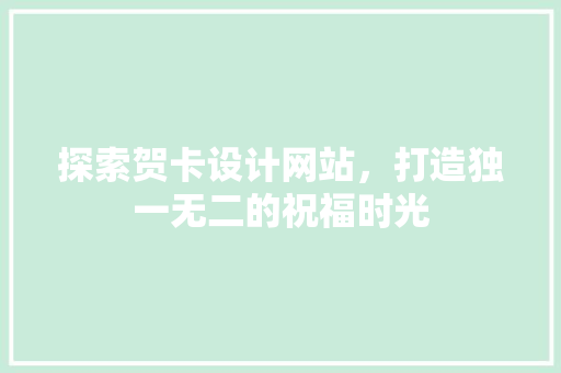 探索贺卡设计网站，打造独一无二的祝福时光 探索贺卡设计网站，打造独一无二的祝福时光 网站开发