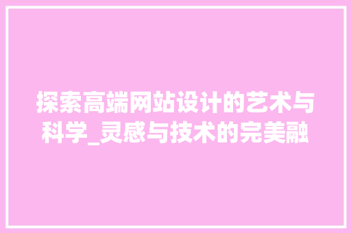 探索高端网站设计的艺术与科学_灵感与技术的完美融合 探索高端网站设计的艺术与科学_灵感与技术的完美融合 头条优化
