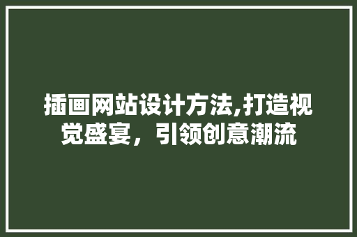 插画网站设计方法,打造视觉盛宴，引领创意潮流 插画网站设计方法,打造视觉盛宴，引领创意潮流 小程序开发