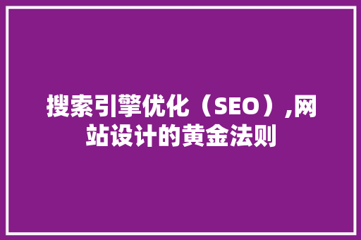 搜索引擎优化（SEO）,网站设计的黄金法则