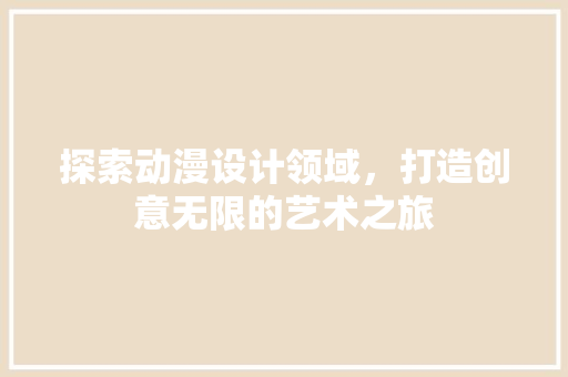 探索动漫设计领域，打造创意无限的艺术之旅
