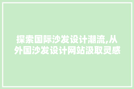 探索国际沙发设计潮流,从外国沙发设计网站汲取灵感 探索国际沙发设计潮流,从外国沙发设计网站汲取灵感 英文谷歌算法