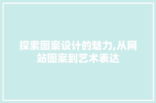 探索图案设计的魅力,从网站图案到艺术表达 探索图案设计的魅力,从网站图案到艺术表达 头条优化