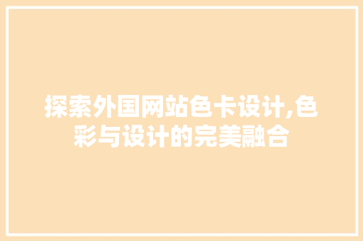 探索外国网站色卡设计,色彩与设计的完美融合 探索外国网站色卡设计,色彩与设计的完美融合 网站开发