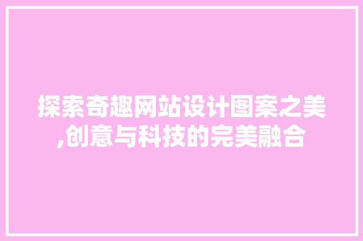 探索奇趣网站设计图案之美,创意与科技的完美融合