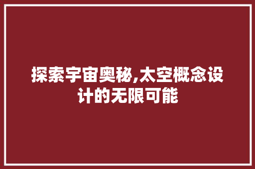 探索宇宙奥秘,太空概念设计的无限可能