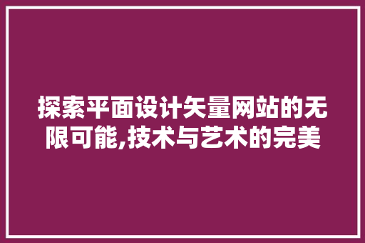 探索平面设计矢量网站的无限可能,技术与艺术的完美融合