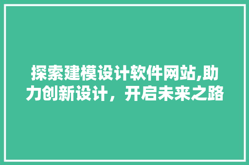 探索建模设计软件网站,助力创新设计，开启未来之路