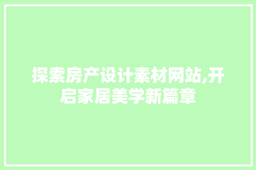 探索房产设计素材网站,开启家居美学新篇章 探索房产设计素材网站,开启家居美学新篇章 头条优化