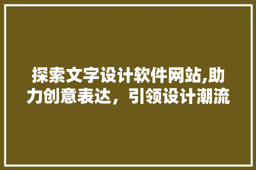 探索文字设计软件网站,助力创意表达，引领设计潮流