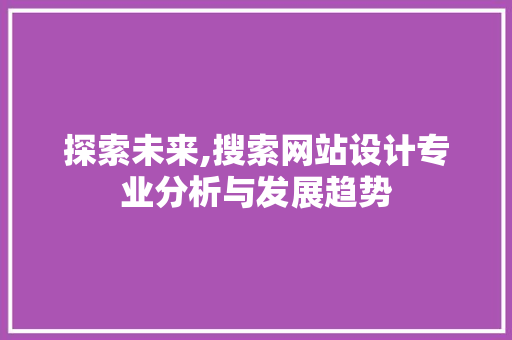 探索未来,搜索网站设计专业分析与发展趋势