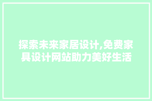 探索未来家居设计,免费家具设计网站助力美好生活