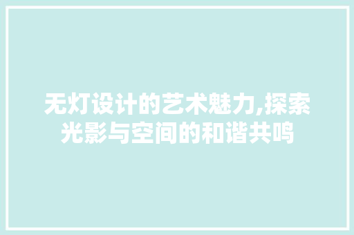 无灯设计的艺术魅力,探索光影与空间的和谐共鸣