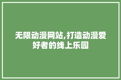 无限动漫网站,打造动漫爱好者的线上乐园