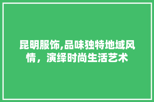 昆明服饰,品味独特地域风情，演绎时尚生活艺术