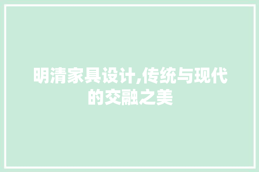 明清家具设计,传统与现代的交融之美 明清家具设计,传统与现代的交融之美 seo技术