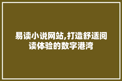 易读小说网站,打造舒适阅读体验的数字港湾