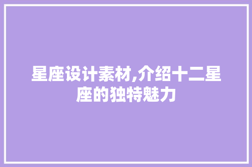 星座设计素材,介绍十二星座的独特魅力 星座设计素材,介绍十二星座的独特魅力 网站开发