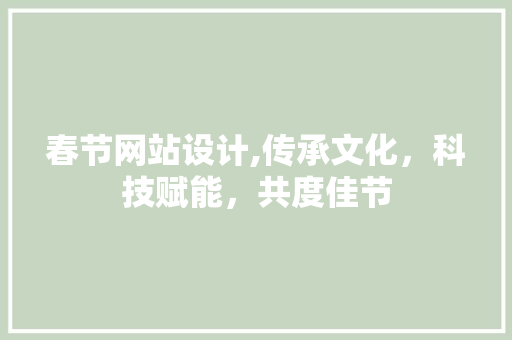 春节网站设计,传承文化，科技赋能，共度佳节