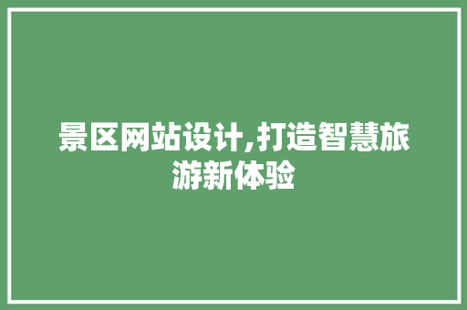 景区网站设计,打造智慧旅游新体验 景区网站设计,打造智慧旅游新体验 头条优化