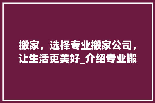 搬家，选择专业搬家公司，让生活更美好_介绍专业搬家公司网站设计之路 搬家，选择专业搬家公司，让生活更美好_介绍专业搬家公司网站设计之路 网站优化
