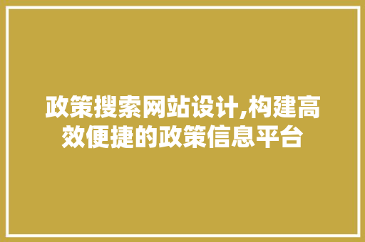 政策搜索网站设计,构建高效便捷的政策信息平台 政策搜索网站设计,构建高效便捷的政策信息平台 360搜优化