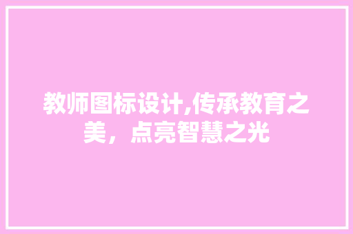 教师图标设计,传承教育之美，点亮智慧之光