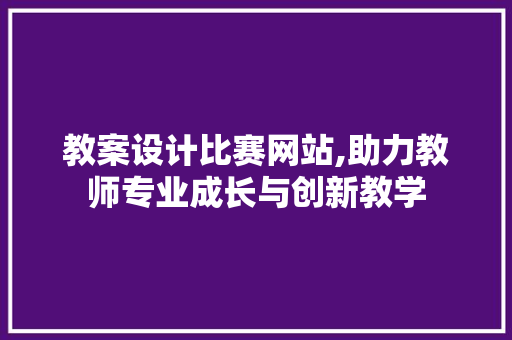 教案设计比赛网站,助力教师专业成长与创新教学