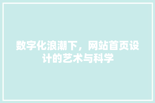 数字化浪潮下，网站首页设计的艺术与科学
