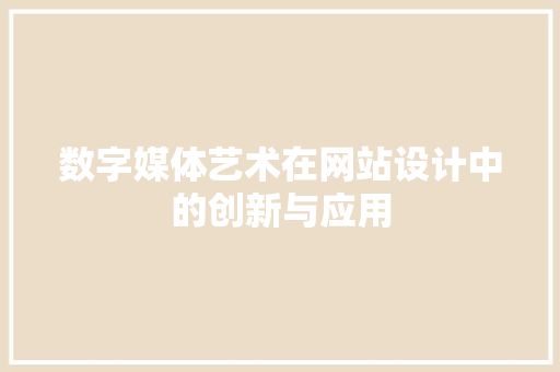 数字媒体艺术在网站设计中的创新与应用
