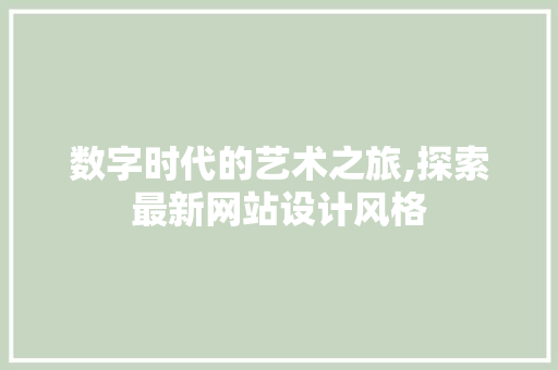 数字时代的艺术之旅,探索最新网站设计风格 数字时代的艺术之旅,探索最新网站设计风格 网站开发
