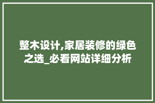 整木设计,家居装修的绿色之选_必看网站详细分析