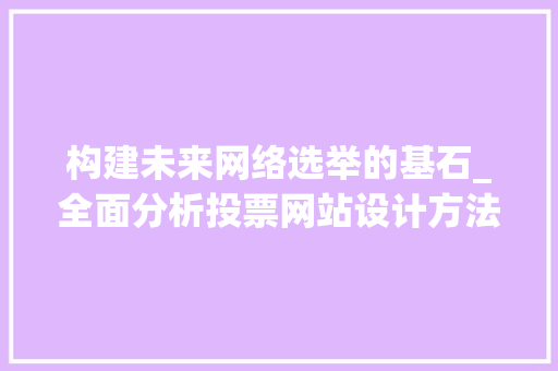 构建未来网络选举的基石_全面分析投票网站设计方法