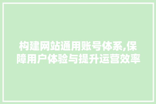 构建网站通用账号体系,保障用户体验与提升运营效率的关键步骤 构建网站通用账号体系,保障用户体验与提升运营效率的关键步骤 seo技术