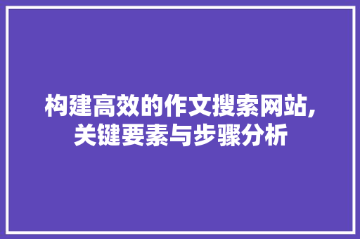 构建高效的作文搜索网站,关键要素与步骤分析