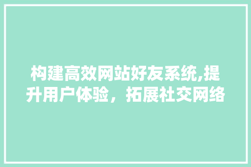 构建高效网站好友系统,提升用户体验，拓展社交网络